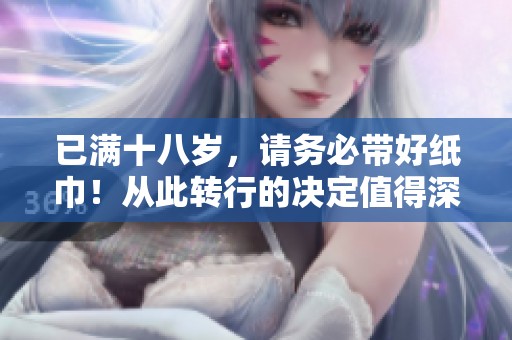 已满十八岁，请务必带好纸巾！从此转行的决定值得深思