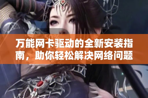 万能网卡驱动的全新安装指南，助你轻松解决网络问题