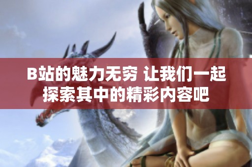 B站的魅力无穷 让我们一起探索其中的精彩内容吧