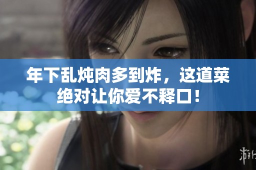 年下乱炖肉多到炸，这道菜绝对让你爱不释口！