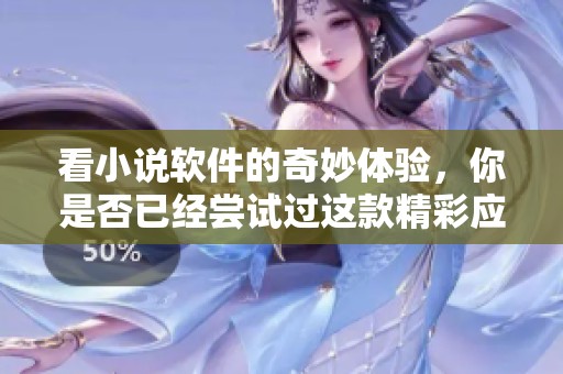 看小说软件的奇妙体验，你是否已经尝试过这款精彩应用呢
