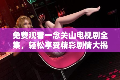 免费观看一念关山电视剧全集，轻松享受精彩剧情大揭秘