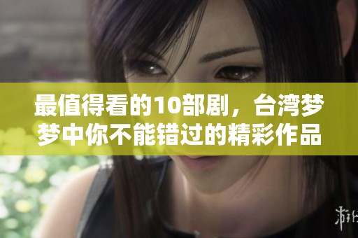 最值得看的10部剧，台湾梦梦中你不能错过的精彩作品