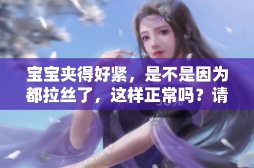 宝宝夹得好紧，是不是因为都拉丝了，这样正常吗？请看图片。