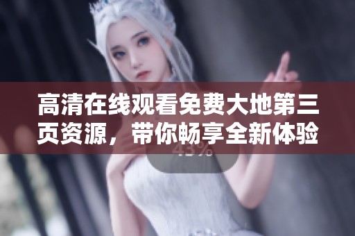 高清在线观看免费大地第三页资源，带你畅享全新体验与精彩内容！