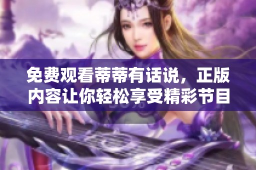 免费观看蒂蒂有话说，正版内容让你轻松享受精彩节目！