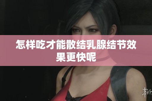 怎样吃才能散结乳腺结节效果更快呢
