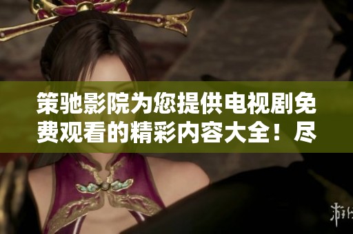策驰影院为您提供电视剧免费观看的精彩内容大全！尽情享受丰富多样的影视选择吧！