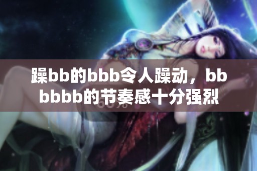 躁bb的bbb令人躁动，bbbbbb的节奏感十分强烈
