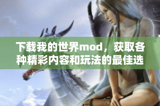 下载我的世界mod，获取各种精彩内容和玩法的最佳选择