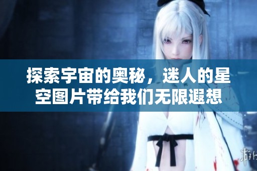 探索宇宙的奥秘，迷人的星空图片带给我们无限遐想