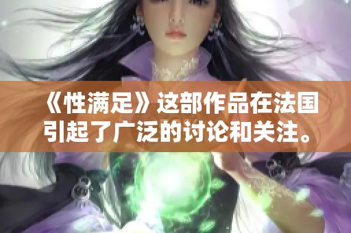 《性满足》这部作品在法国引起了广泛的讨论和关注。
