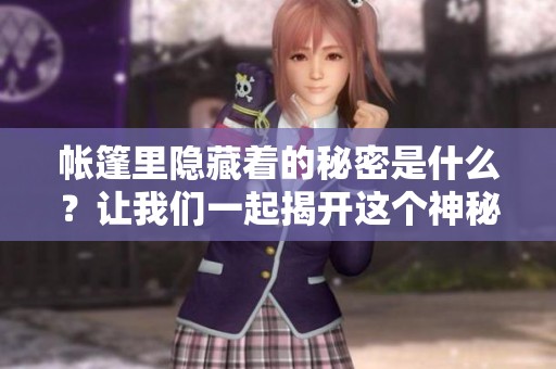 帐篷里隐藏着的秘密是什么？让我们一起揭开这个神秘的面纱吧！