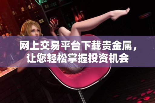 网上交易平台下载贵金属，让您轻松掌握投资机会