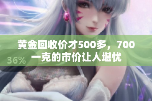 黄金回收价才500多，700一克的市价让人堪忧
