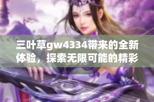 三叶草gw4334带来的全新体验，探索无限可能的精彩旅程