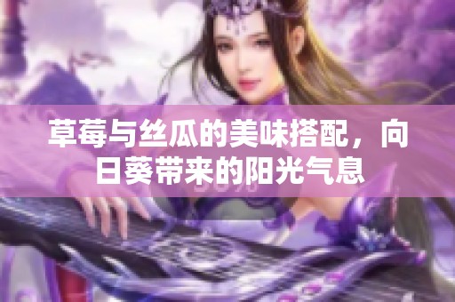 草莓与丝瓜的美味搭配，向日葵带来的阳光气息