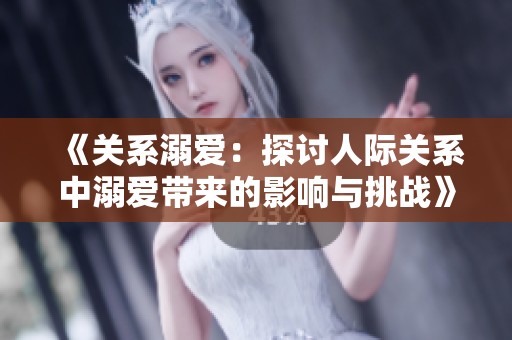《关系溺爱：探讨人际关系中溺爱带来的影响与挑战》