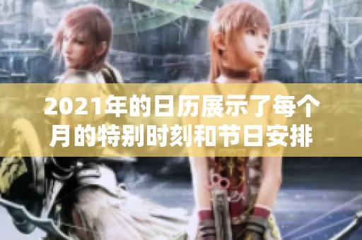 2021年的日历展示了每个月的特别时刻和节日安排