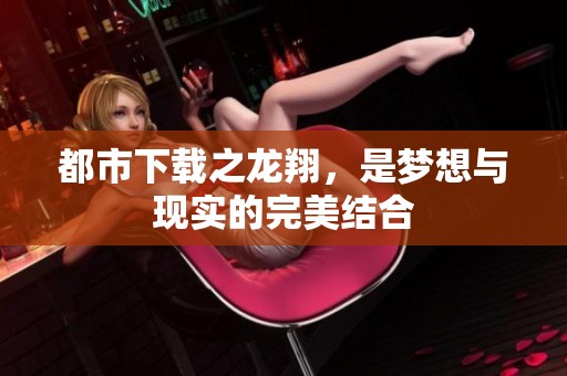 都市下载之龙翔，是梦想与现实的完美结合