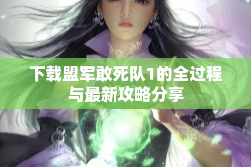下载盟军敢死队1的全过程与最新攻略分享