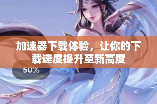 加速器下载体验，让你的下载速度提升至新高度