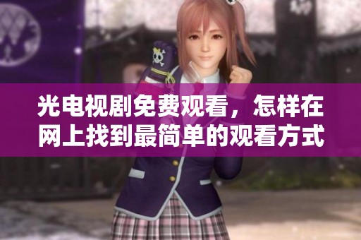光电视剧免费观看，怎样在网上找到最简单的观看方式？