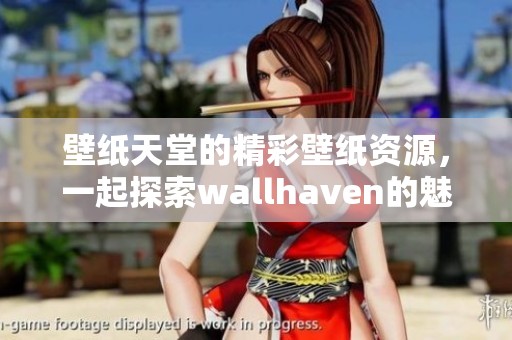壁纸天堂的精彩壁纸资源，一起探索wallh**en的魅力世界