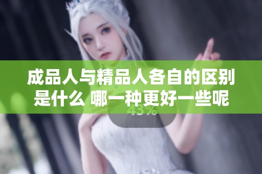 成品人与精品人各自的区别是什么 哪一种更好一些呢