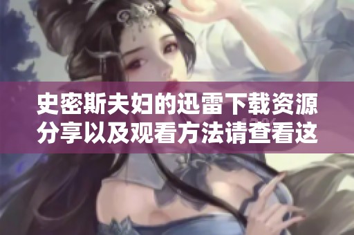 史密斯夫妇的迅雷下载资源分享以及观看方法请查看这里