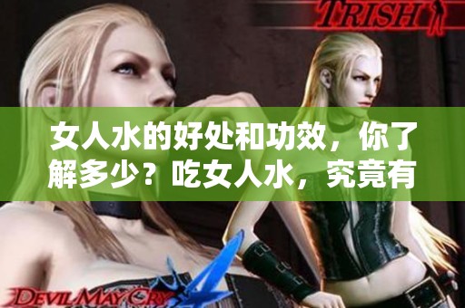 女人水的好处和功效，你了解多少？吃女人水，究竟有什么神奇效果？