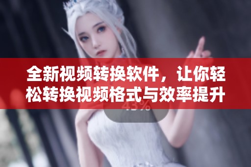 全新视频转换软件，让你轻松转换视频格式与效率提升
