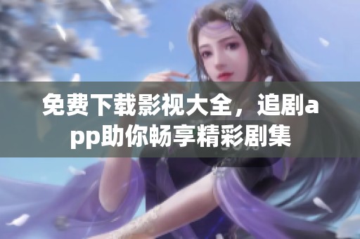 免费下载影视大全，追剧app助你畅享精彩剧集