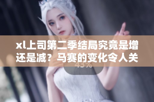 xl上司第二季结局究竟是增还是减？马赛的变化令人关注！