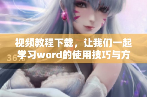 视频教程下载，让我们一起学习word的使用技巧与方法