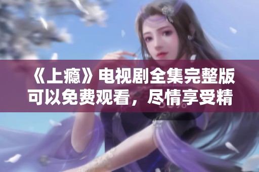 《上瘾》电视剧全集完整版可以免费观看，尽情享受精彩剧情！