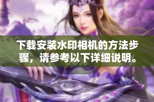 下载安装水印相机的方法步骤，请参考以下详细说明。