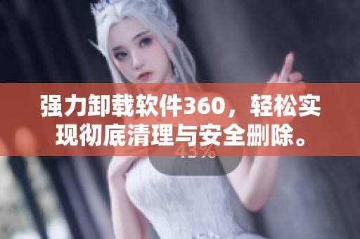 强力卸载软件360，轻松实现彻底清理与安全删除。