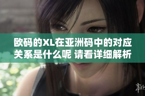 欧码的XL在亚洲码中的对应关系是什么呢 请看详细解析与对比