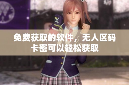 免费获取的软件，无人区码卡密可以轻松获取