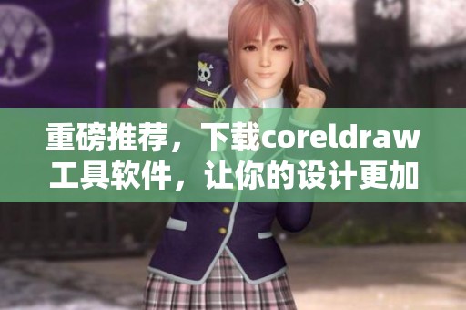 重磅推荐，下载coreldraw工具软件，让你的设计更加轻松出色！