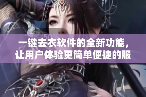 一键去衣软件的全新功能，让用户体验更简单便捷的服务