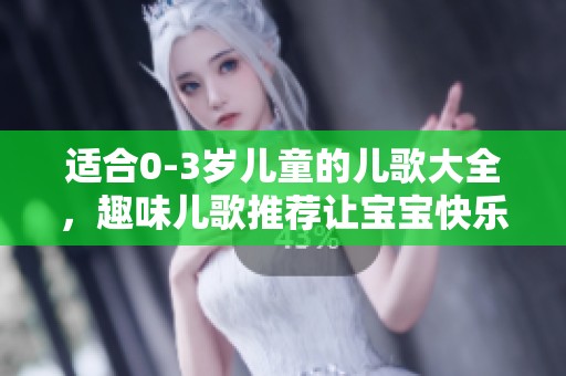 适合0-3岁儿童的儿歌大全，趣味儿歌推荐让宝宝快乐成长