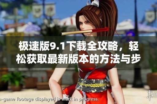 极速版9.1下载全攻略，轻松获取最新版本的方法与步骤分享