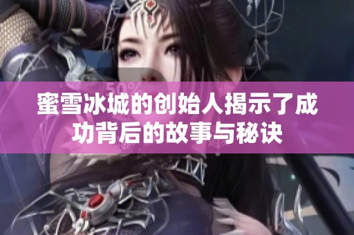 蜜雪冰城的创始人揭示了成功背后的故事与秘诀