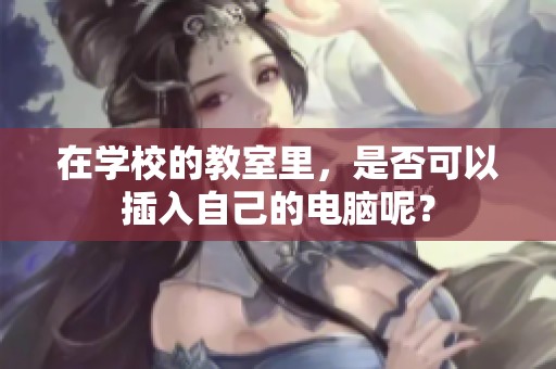 在学校的教室里，是否可以插入自己的电脑呢？