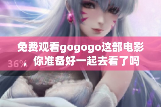 免费观看gogogo这部电影，你准备好一起去看了吗