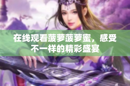 在线观看菠萝菠萝蜜，感受不一样的精彩盛宴