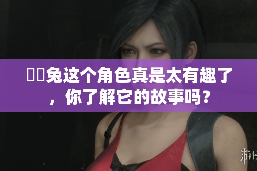 囧囧兔这个角色真是太有趣了，你了解它的故事吗？