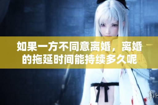 如果一方不同意离婚，离婚的拖延时间能持续多久呢